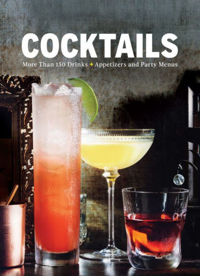 COCKTAILS: MORE THAN 150 DRINKS, APPETIZERS & PARTY MENUS