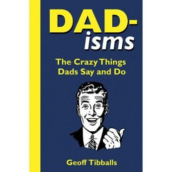 DAD-ISMS: THE CRAZY THINGS DADS SAY & DO