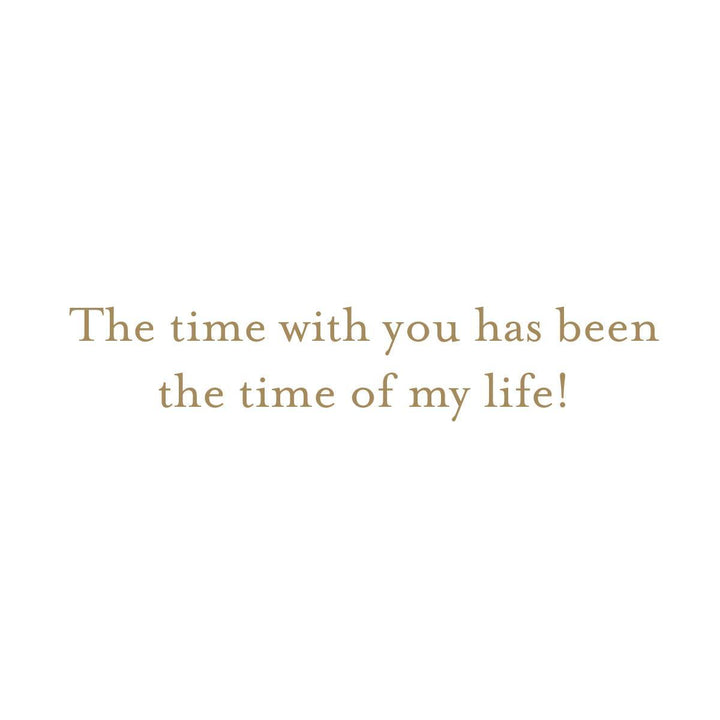 A minimalist white square card or print featuring the warm brown serif text, 'The time with you has been the time of my life!' centered on a clean white background.