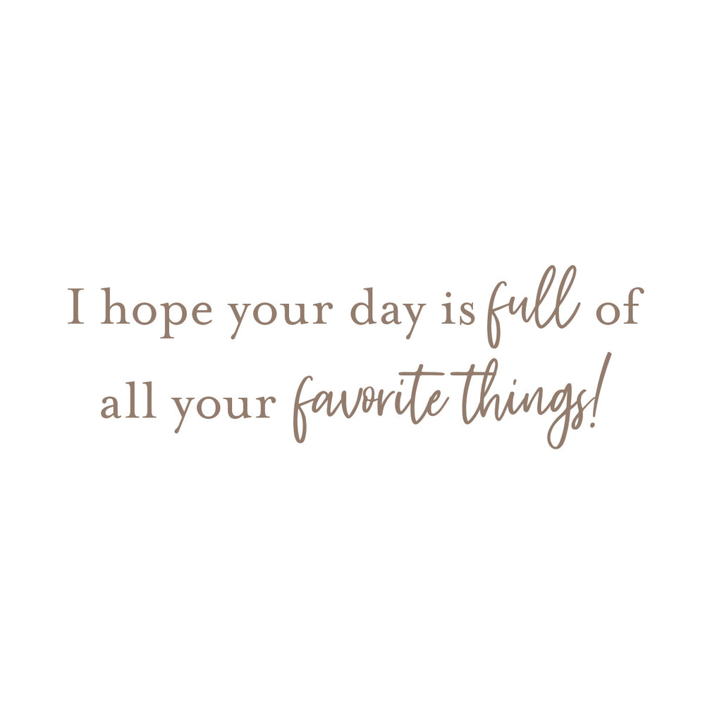 A minimalist typographic design on a solid white background featuring the text 'I hope your day is full of all your favorite things!' in a warm, muted brown color.