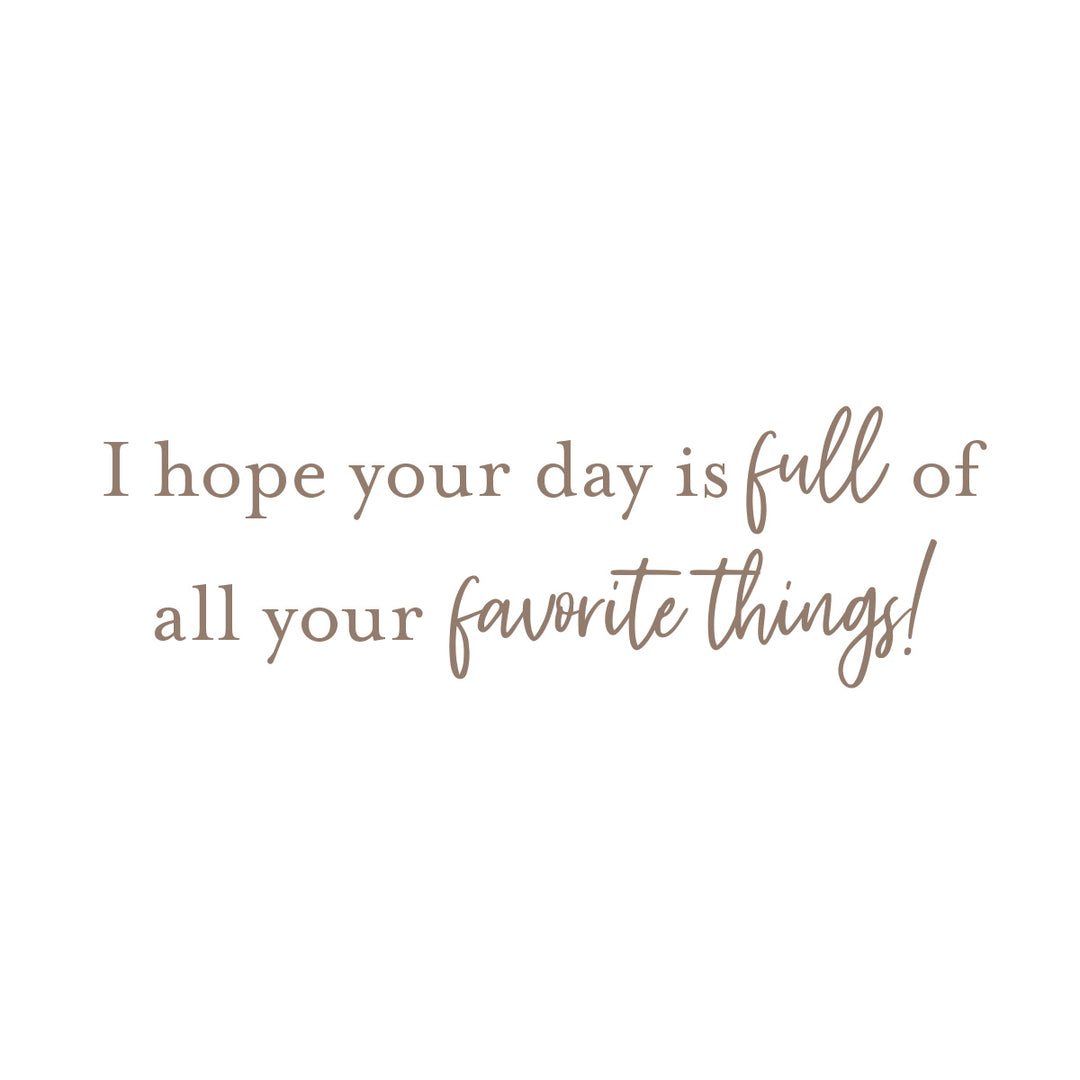 A minimalist typographic design on a solid white background featuring the text 'I hope your day is full of all your favorite things!' in a warm, muted brown color.