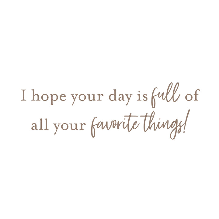 A minimalist typographic design on a solid white background featuring the text 'I hope your day is full of all your favorite things!' in a warm, muted brown color.