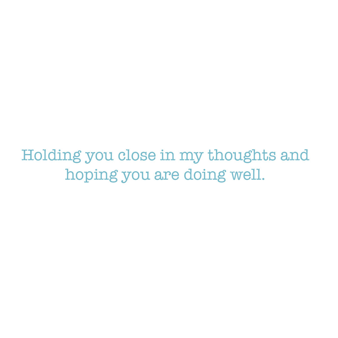 A minimalist white square graphic with centered light blue text reading, 'Holding you close in my thoughts and hoping you are doing well.'.