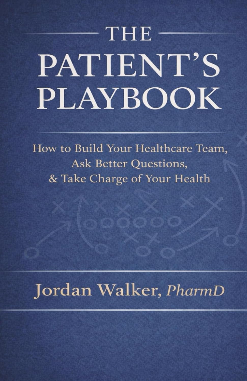 THE PATIENT'S PLAYBOOK: HOW TO BUILD YOUR HEALTHCARE TEAM, ASK BETTER QUESTIONS, & TAKE CHARGE OF YOUR HEALTH
